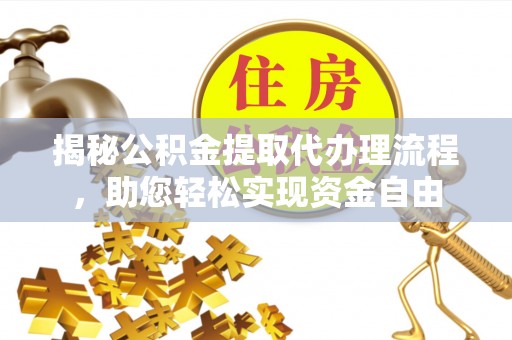 斗六揭秘公积金提取代办理流程，助您轻松实现资金自由