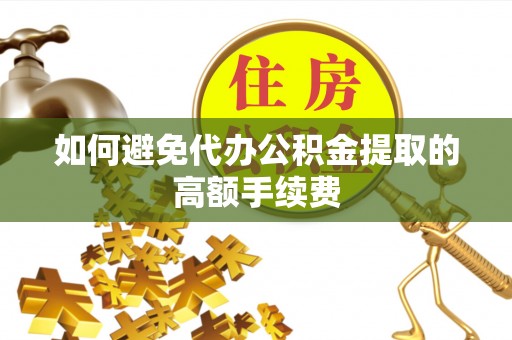 斗六如何避免代办公积金提取的高额手续费