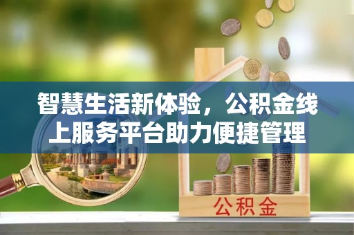 斗六智慧生活新体验，公积金线上服务平台助力便捷管理