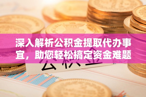 斗六深入解析公积金提取代办事宜，助您轻松搞定资金难题