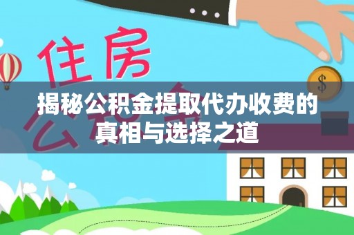 斗六揭秘公积金提取代办收费的真相与选择之道