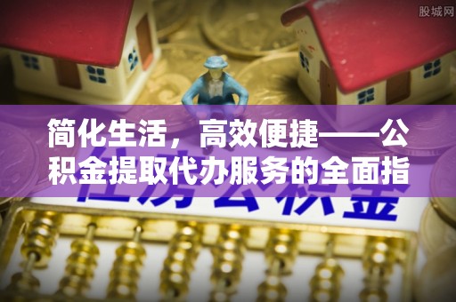 斗六简化生活，高效便捷——公积金提取代办服务的全面指南