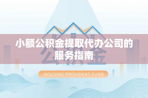 斗六小额公积金提取代办公司的服务指南