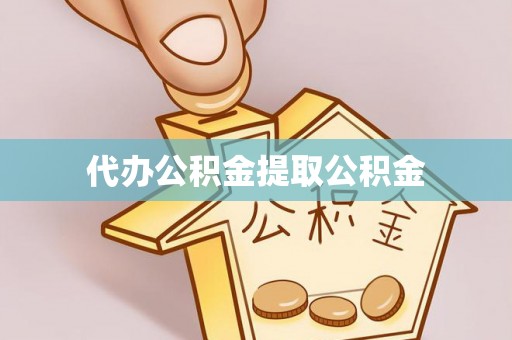 斗六代办公积金提取公积金
