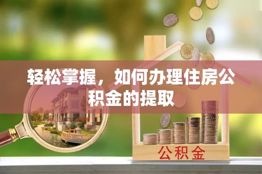斗六轻松掌握，如何办理住房公积金的提取