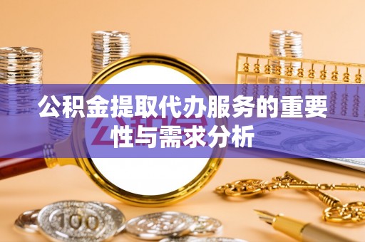 斗六公积金提取代办服务的重要性与需求分析