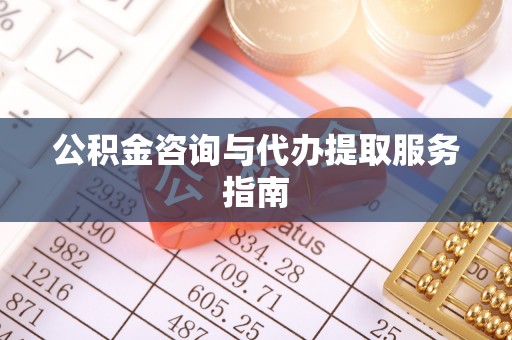 斗六公积金咨询与代办提取服务指南