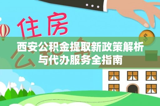 斗六西安公积金提取新政策解析与代办服务全指南