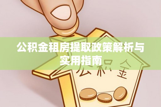 斗六公积金租房提取政策解析与实用指南