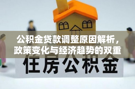 斗六公积金贷款调整原因解析，政策变化与经济趋势的双重影响