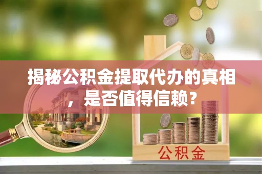 斗六揭秘公积金提取代办的真相，是否值得信赖？