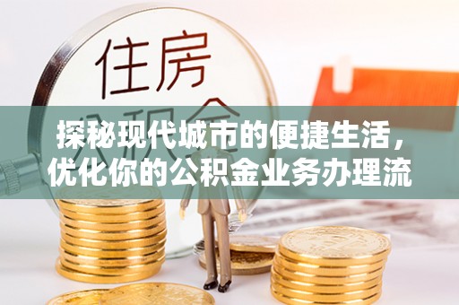 斗六探秘现代城市的便捷生活，优化你的公积金业务办理流程