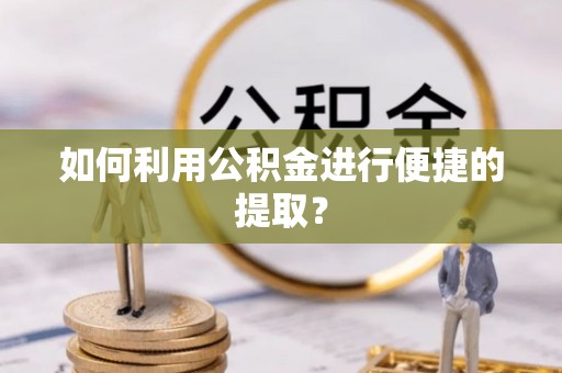 斗六如何利用公积金进行便捷的提取？