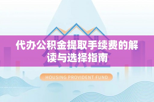 斗六代办公积金提取手续费的解读与选择指南