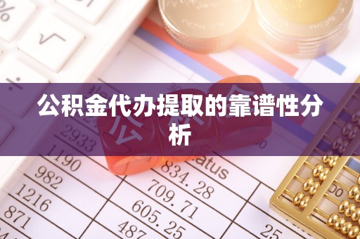 斗六公积金代办提取的靠谱性分析