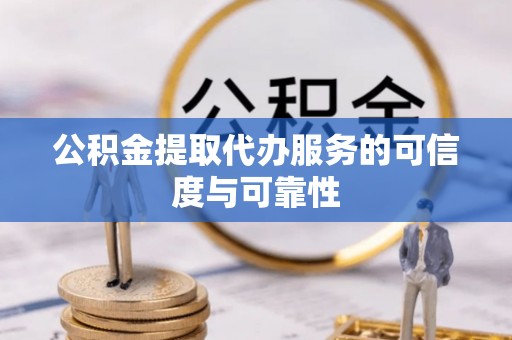 斗六公积金提取代办服务的可信度与可靠性