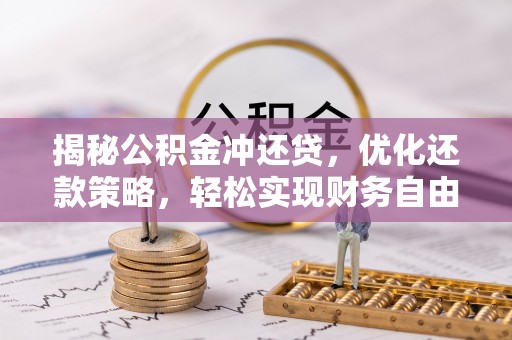 斗六揭秘公积金冲还贷，优化还款策略，轻松实现财务自由