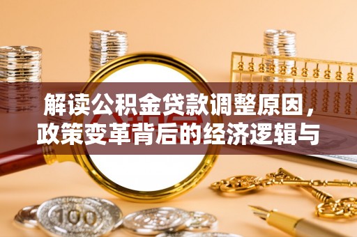 斗六解读公积金贷款调整原因，政策变革背后的经济逻辑与民生影响