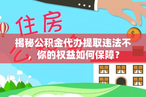 斗六揭秘公积金代办提取违法不，你的权益如何保障？