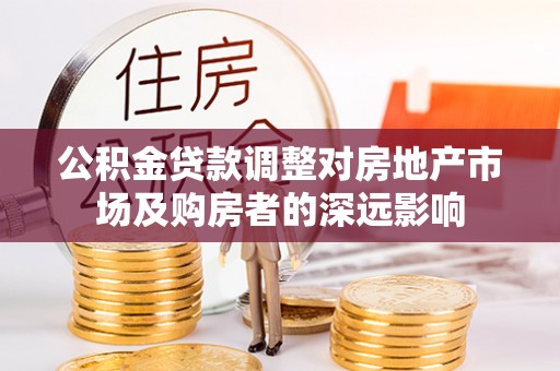 斗六公积金贷款调整对房地产市场及购房者的深远影响