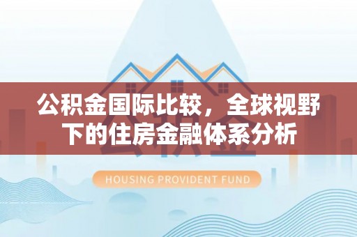 斗六公积金国际比较，全球视野下的住房金融体系分析